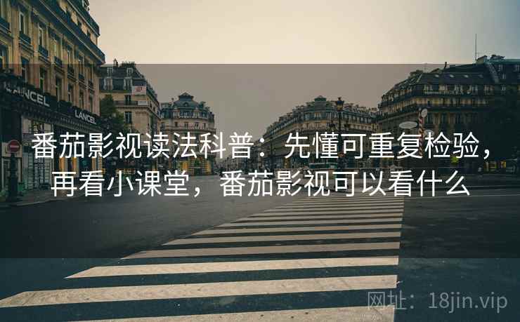 番茄影视读法科普：先懂可重复检验，再看小课堂，番茄影视可以看什么