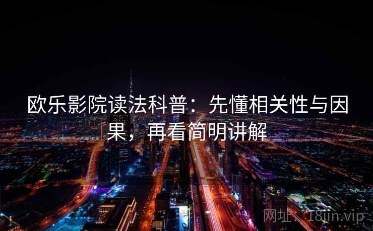 欧乐影院读法科普：先懂相关性与因果，再看简明讲解