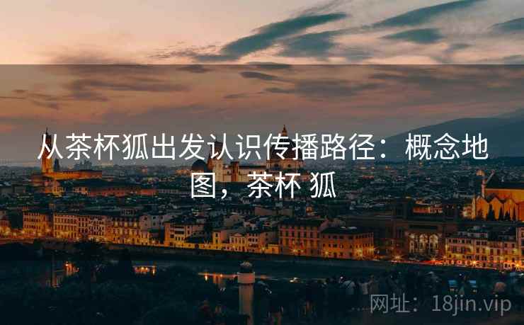 从茶杯狐出发认识传播路径：概念地图，茶杯 狐