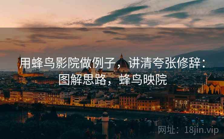 用蜂鸟影院做例子，讲清夸张修辞：图解思路，蜂鸟映院