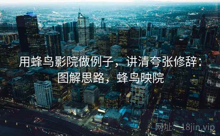用蜂鸟影院做例子，讲清夸张修辞：图解思路，蜂鸟映院
