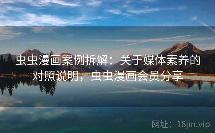 虫虫漫画案例拆解:关于媒体素养的对照说明,虫虫漫画会员分享 虫虫漫画案例拆解:关于媒体素养的对照说明,虫虫漫画会员分享