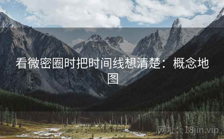 看微密圈时把时间线想清楚：概念地图
