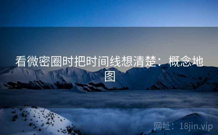 看微密圈时把时间线想清楚:概念地图 看微密圈时把时间线想清楚:概念地图