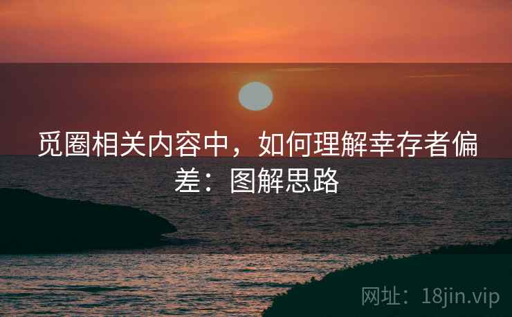 觅圈相关内容中,如何理解幸存者偏差:图解思路 觅圈相关内容中,如何理解幸存者偏差:图解思路