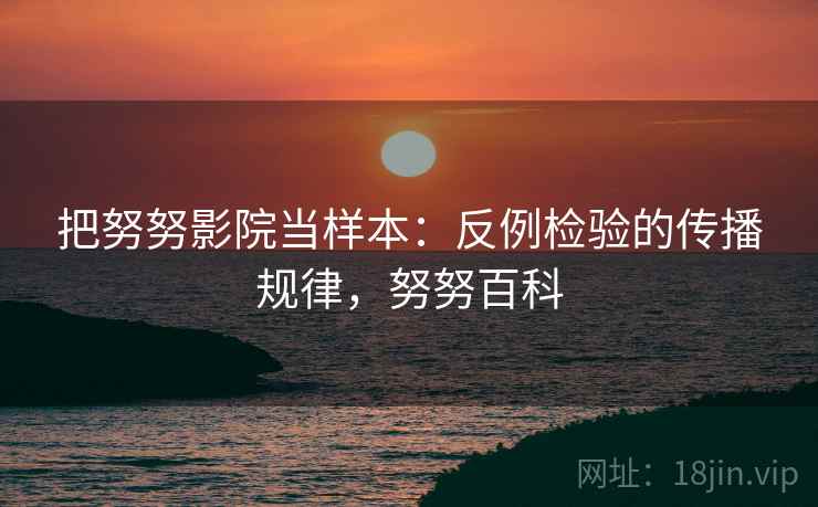 把努努影院当样本：反例检验的传播规律，努努百科