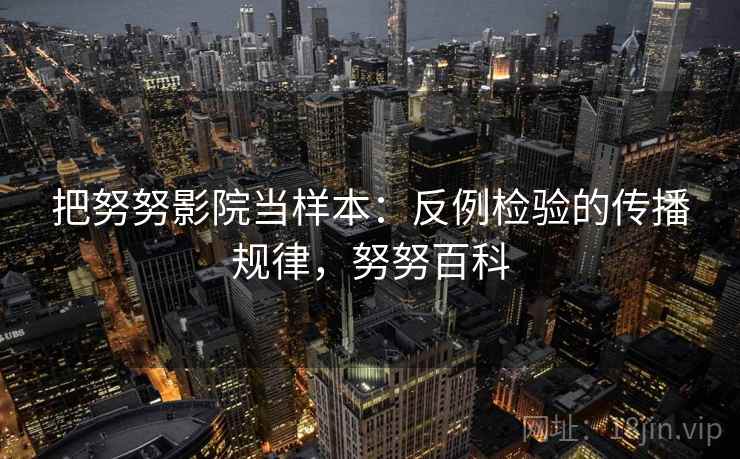 把努努影院当样本：反例检验的传播规律，努努百科
