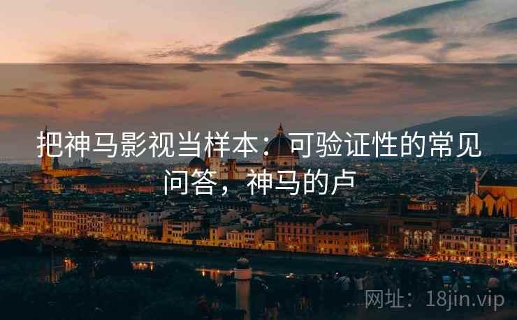 把神马影视当样本：可验证性的常见问答，神马的卢