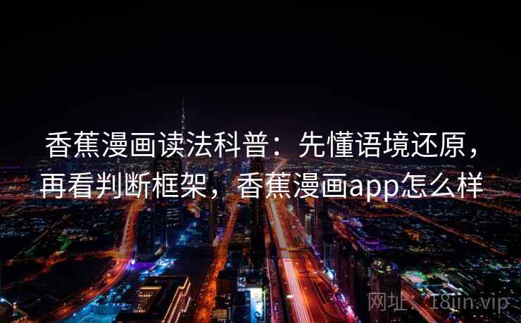 香蕉漫画读法科普：先懂语境还原，再看判断框架，香蕉漫画app怎么样