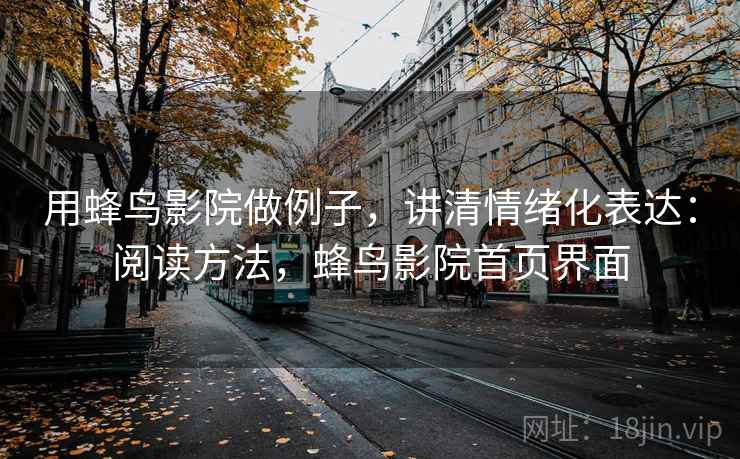 用蜂鸟影院做例子，讲清情绪化表达：阅读方法，蜂鸟影院首页界面