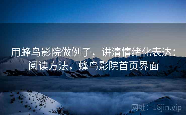 用蜂鸟影院做例子，讲清情绪化表达：阅读方法，蜂鸟影院首页界面