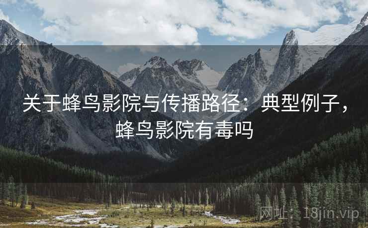 关于蜂鸟影院与传播路径：典型例子，蜂鸟影院有毒吗