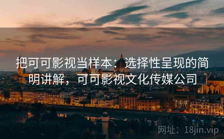 把可可影视当样本：选择性呈现的简明讲解，可可影视文化传媒公司