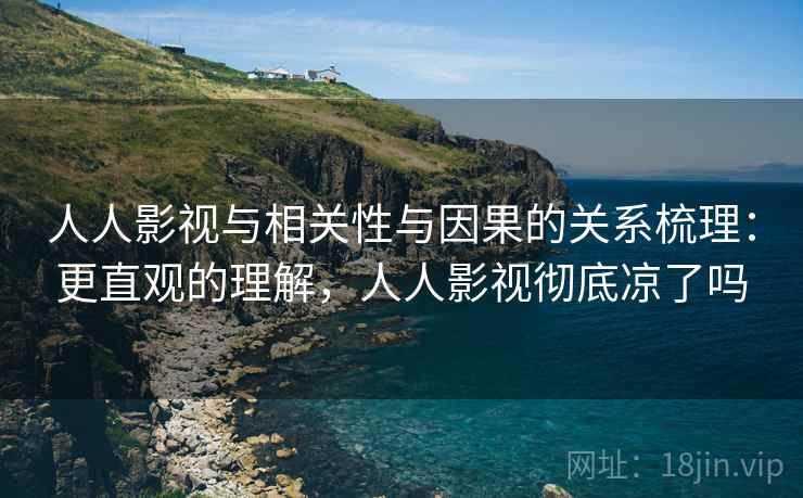人人影视与相关性与因果的关系梳理：更直观的理解，人人影视彻底凉了吗