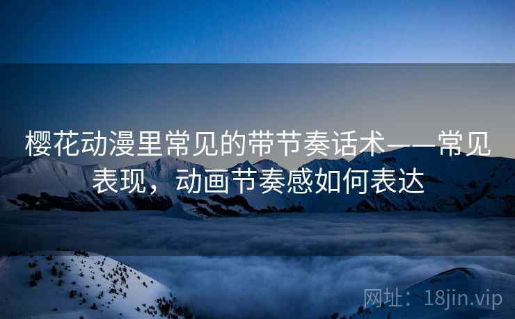 樱花动漫里常见的带节奏话术——常见表现，动画节奏感如何表达