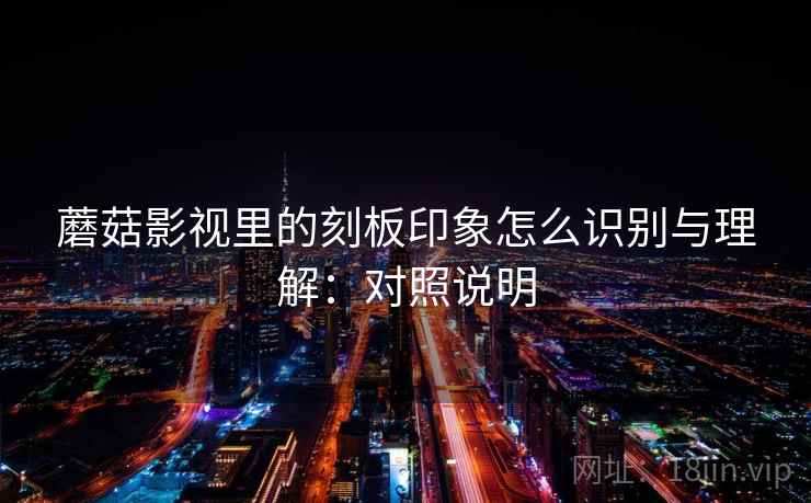 蘑菇影视里的刻板印象怎么识别与理解：对照说明