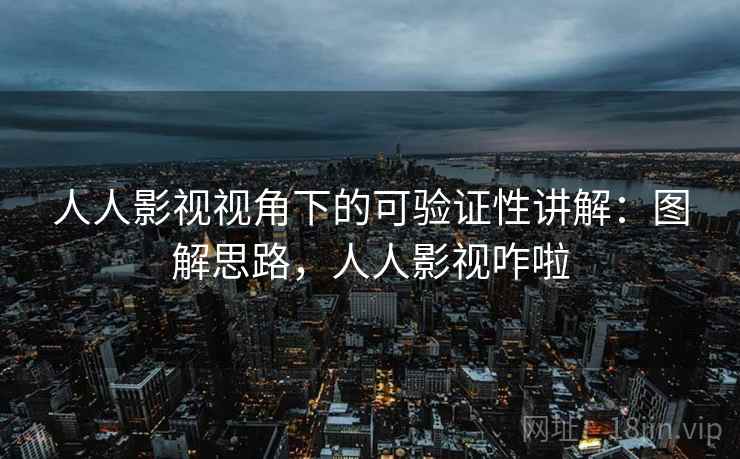 人人影视视角下的可验证性讲解：图解思路，人人影视咋啦