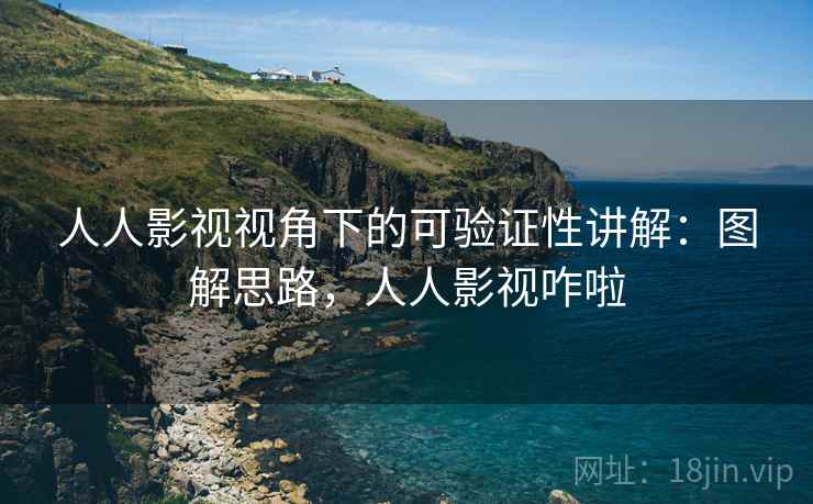 人人影视视角下的可验证性讲解：图解思路，人人影视咋啦