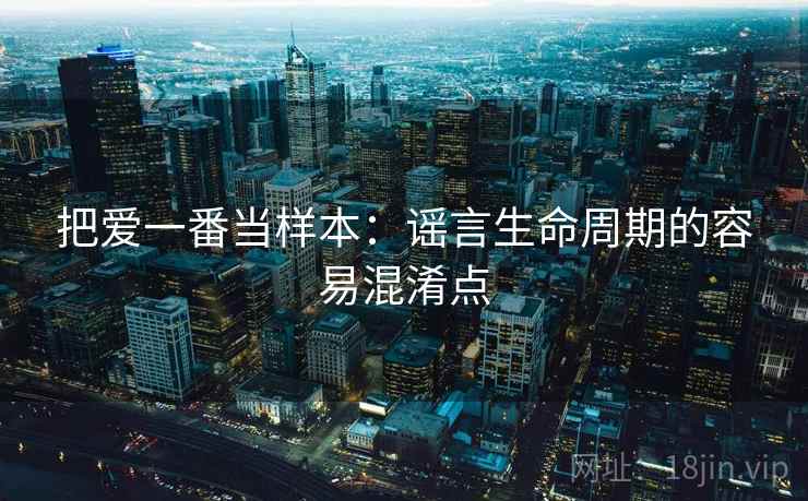 把爱一番当样本：谣言生命周期的容易混淆点
