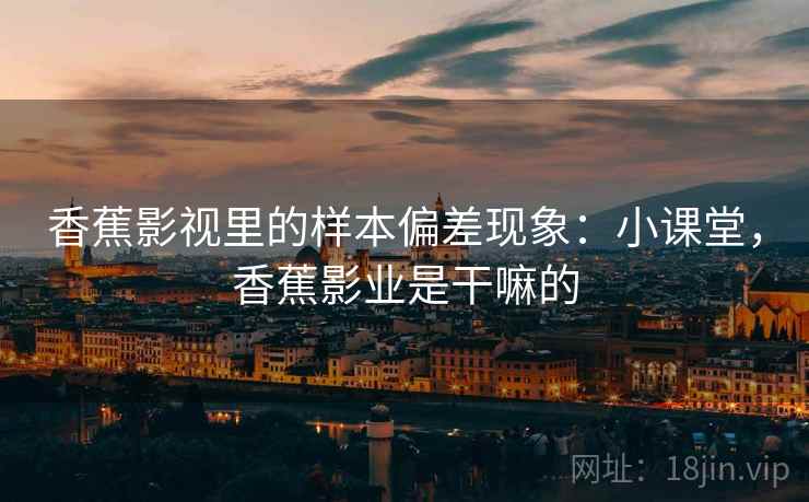香蕉影视里的样本偏差现象：小课堂，香蕉影业是干嘛的