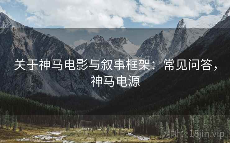 关于神马电影与叙事框架：常见问答，神马电源