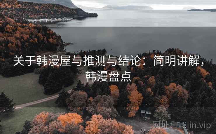 关于韩漫屋与推测与结论：简明讲解，韩漫盘点