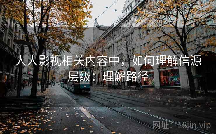 人人影视相关内容中，如何理解信源层级：理解路径