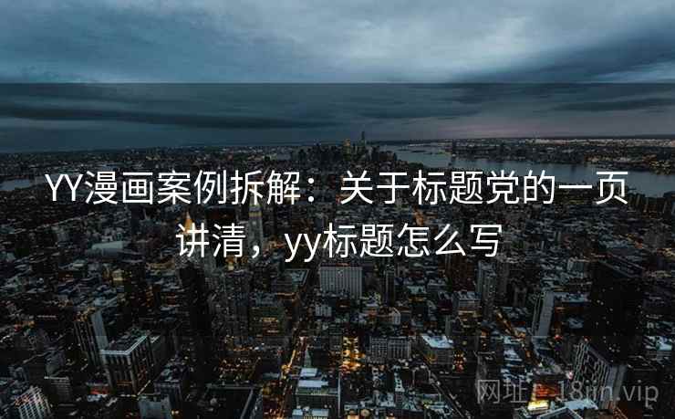 YY漫画案例拆解：关于标题党的一页讲清，yy标题怎么写