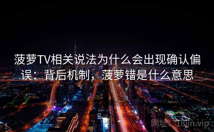 菠萝TV相关说法为什么会出现确认偏误：背后机制，菠萝错是什么意思