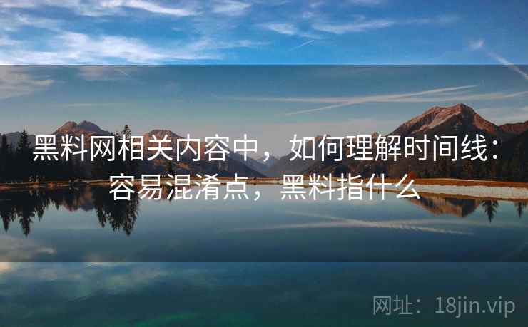 黑料网相关内容中，如何理解时间线：容易混淆点，黑料指什么