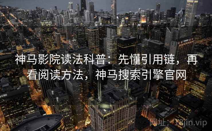 神马影院读法科普：先懂引用链，再看阅读方法，神马搜索引擎官网