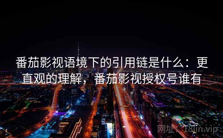 番茄影视语境下的引用链是什么：更直观的理解，番茄影视授权号谁有