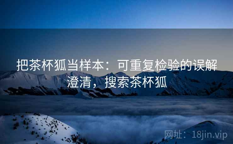 把茶杯狐当样本:可重复检验的误解澄清,搜索茶杯狐 把茶杯狐当样本:可重复检验的误解澄清,搜索茶杯狐