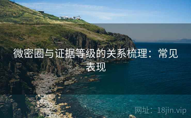 微密圈与证据等级的关系梳理:常见表现 微密圈与证据等级的关系梳理:常见表现