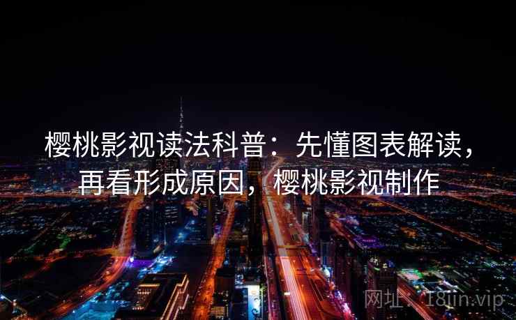 樱桃影视读法科普：先懂图表解读，再看形成原因，樱桃影视制作
