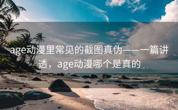 age动漫里常见的截图真伪——一篇讲透，age动漫哪个是真的