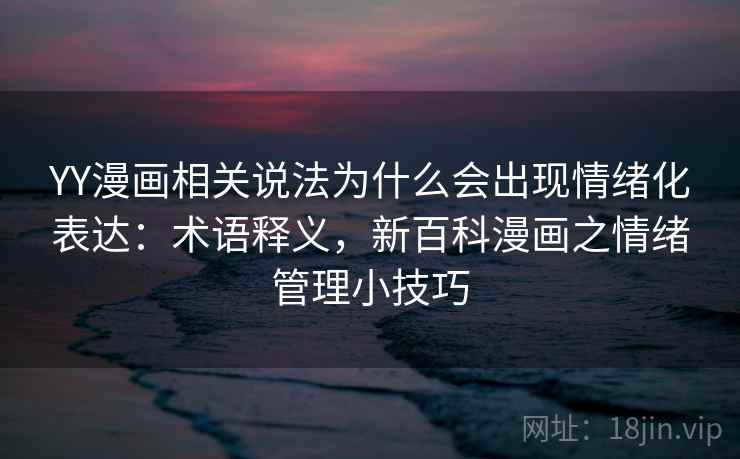 YY漫画相关说法为什么会出现情绪化表达：术语释义，新百科漫画之情绪管理小技巧