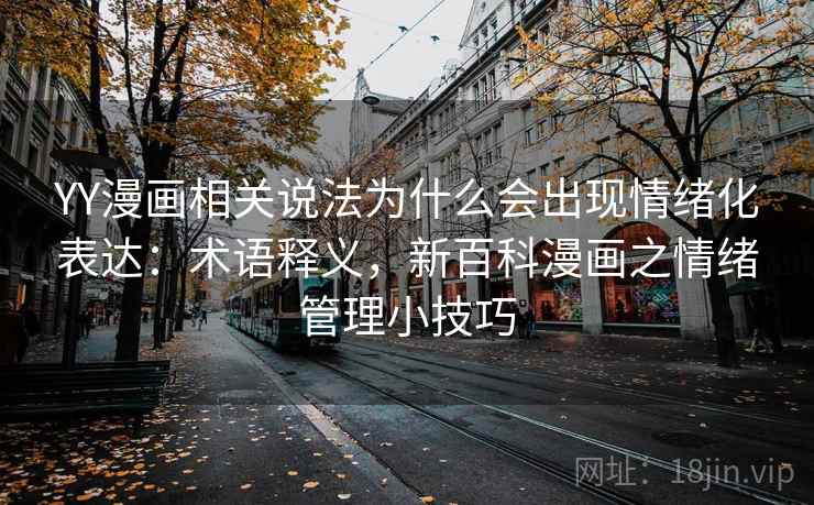 YY漫画相关说法为什么会出现情绪化表达:术语释义,新百科漫画之情绪管理小技巧 YY漫画相关说法为什么会出现情绪化表达:术语释义,新百科漫画之情绪管理小技巧