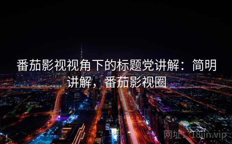 番茄影视视角下的标题党讲解：简明讲解，番茄影视圈