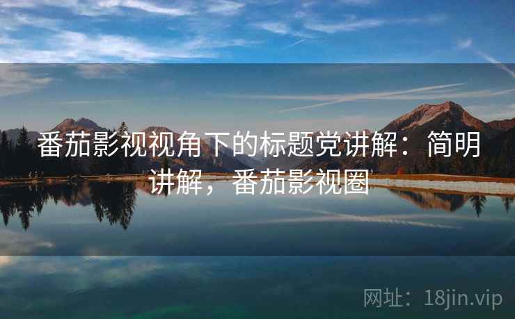 番茄影视视角下的标题党讲解：简明讲解，番茄影视圈