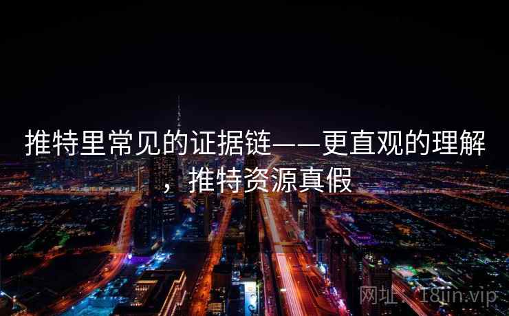 推特里常见的证据链——更直观的理解，推特资源真假