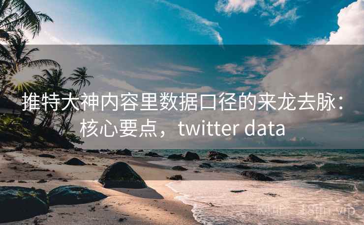 推特大神内容里数据口径的来龙去脉:核心要点,twitter data 推特大神内容里数据口径的来龙去脉:核心要点,twitter data
