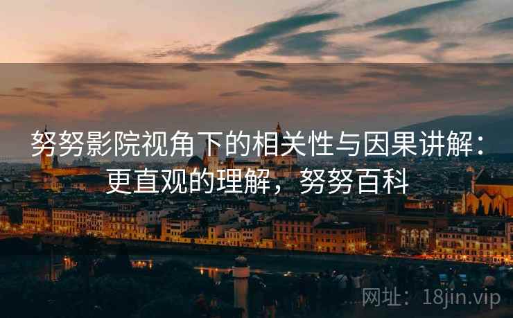 努努影院视角下的相关性与因果讲解：更直观的理解，努努百科