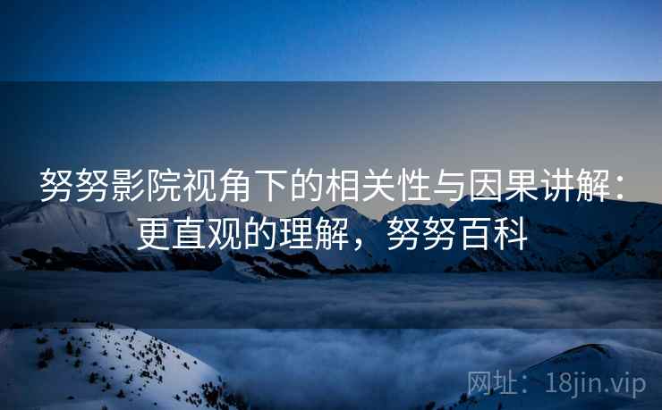 努努影院视角下的相关性与因果讲解:更直观的理解,努努百科 努努影院视角下的相关性与因果讲解:更直观的理解,努努百科