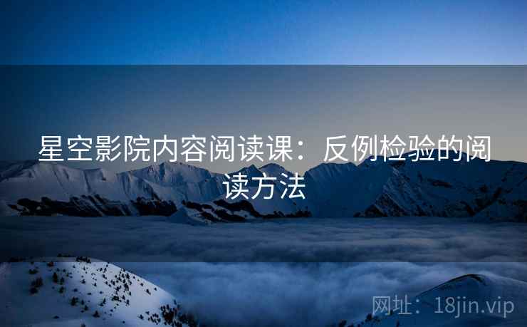 星空影院内容阅读课:反例检验的阅读方法 星空影院内容阅读课:反例检验的阅读方法