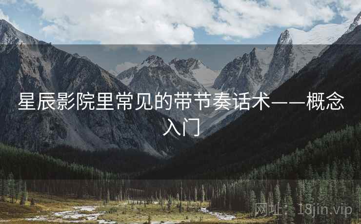 星辰影院里常见的带节奏话术——概念入门 星辰影院里常见的带节奏话术——概念入门