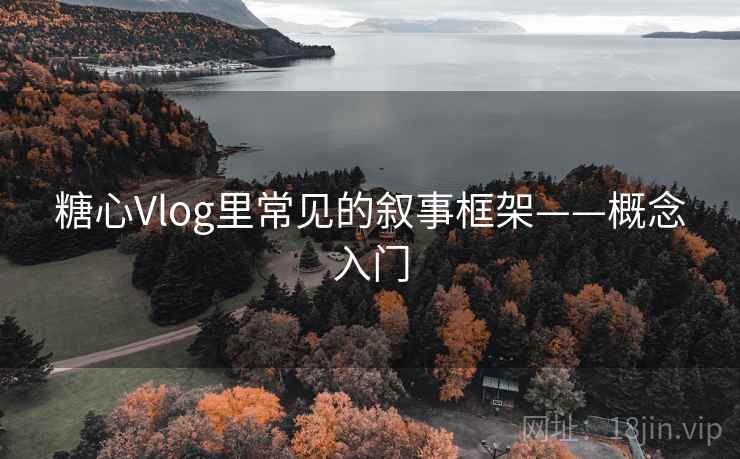 糖心Vlog里常见的叙事框架——概念入门 糖心Vlog里常见的叙事框架——概念入门