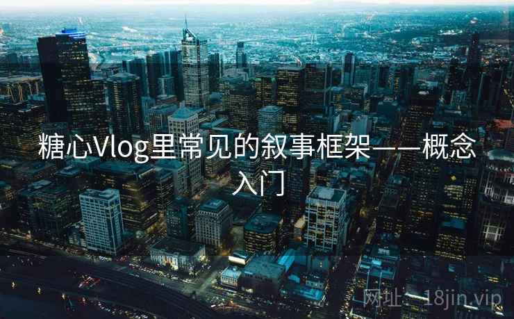 糖心Vlog里常见的叙事框架——概念入门